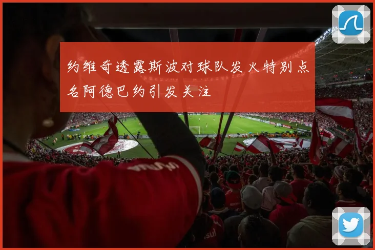 约维奇透露斯波对球队发火特别点名阿德巴约引发关注