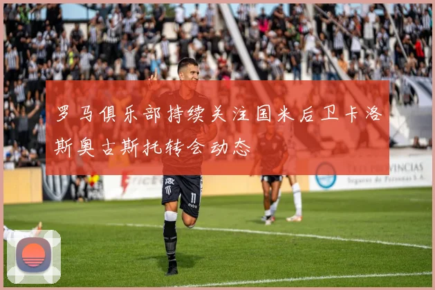 罗马俱乐部持续关注国米后卫卡洛斯奥古斯托转会动态