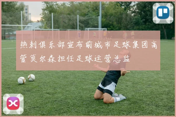 热刺俱乐部宣布前城市足球集团高管莫尔森担任足球运营总监